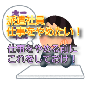 派遣社員仕事をやめたい!仕事をやめる前にこれをしておけ!